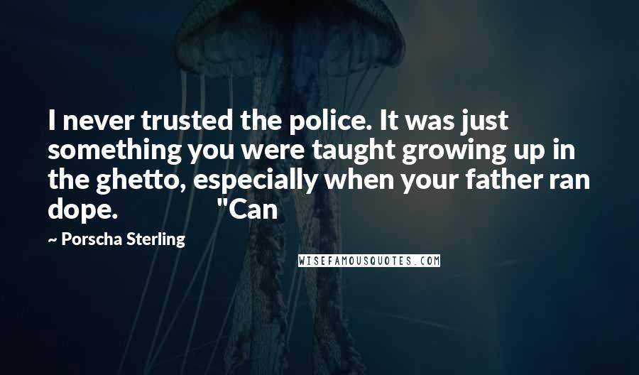 Porscha Sterling Quotes: I never trusted the police. It was just something you were taught growing up in the ghetto, especially when your father ran dope.               "Can