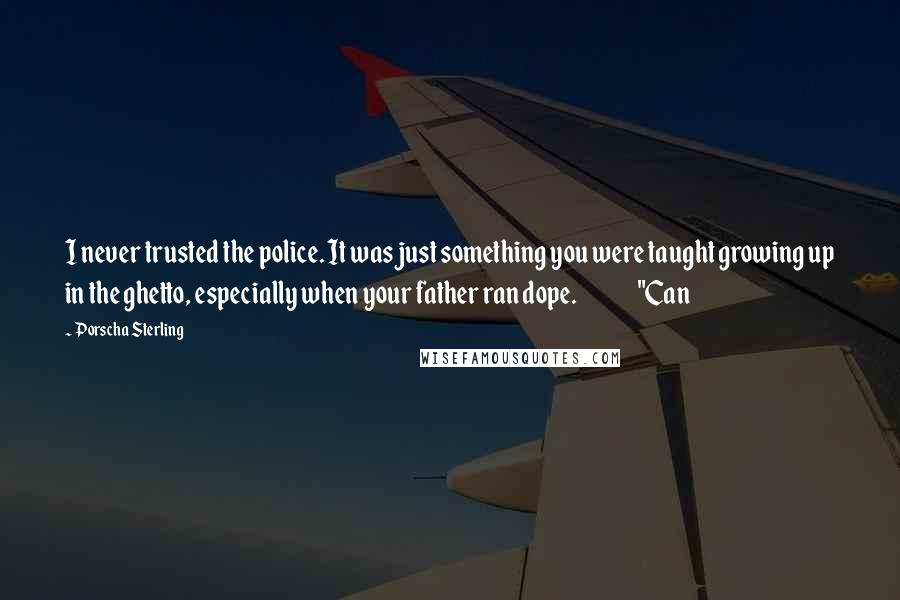 Porscha Sterling Quotes: I never trusted the police. It was just something you were taught growing up in the ghetto, especially when your father ran dope.               "Can