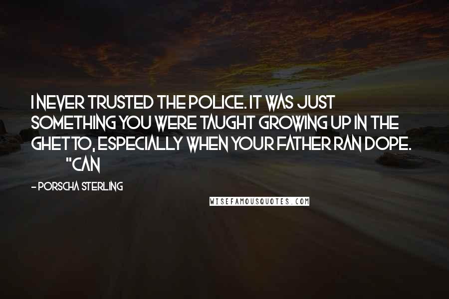 Porscha Sterling Quotes: I never trusted the police. It was just something you were taught growing up in the ghetto, especially when your father ran dope.               "Can