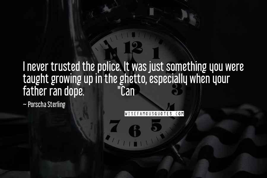 Porscha Sterling Quotes: I never trusted the police. It was just something you were taught growing up in the ghetto, especially when your father ran dope. "Can