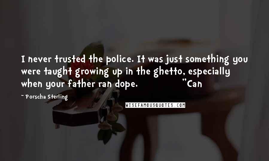 Porscha Sterling Quotes: I never trusted the police. It was just something you were taught growing up in the ghetto, especially when your father ran dope.               "Can