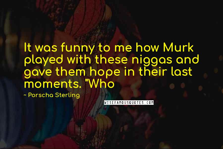 Porscha Sterling Quotes: It was funny to me how Murk played with these niggas and gave them hope in their last moments. "Who