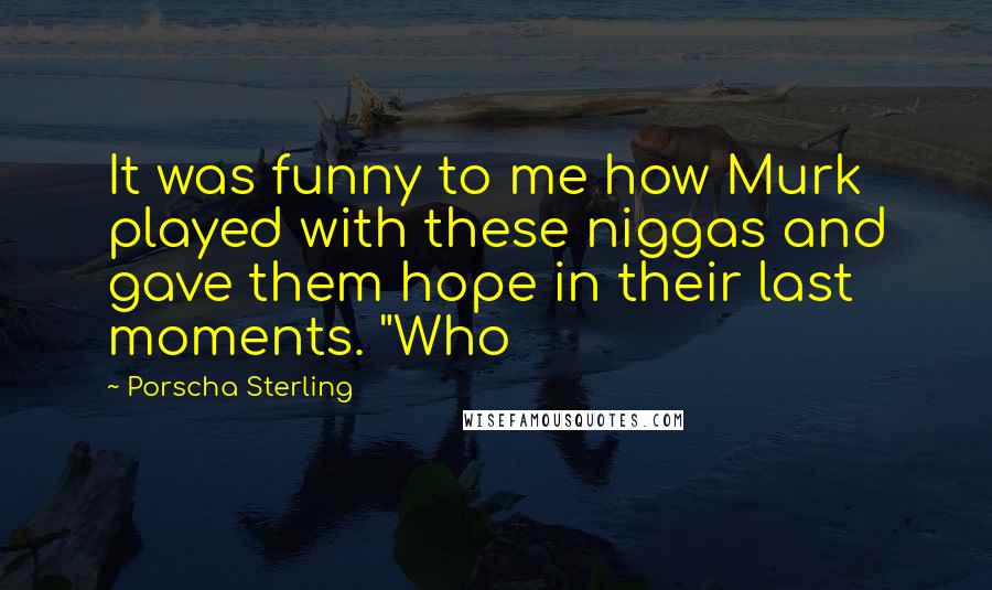 Porscha Sterling Quotes: It was funny to me how Murk played with these niggas and gave them hope in their last moments. "Who