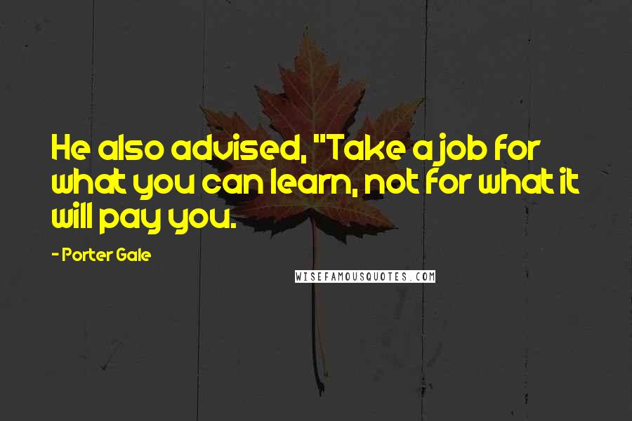 Porter Gale Quotes: He also advised, "Take a job for what you can learn, not for what it will pay you.