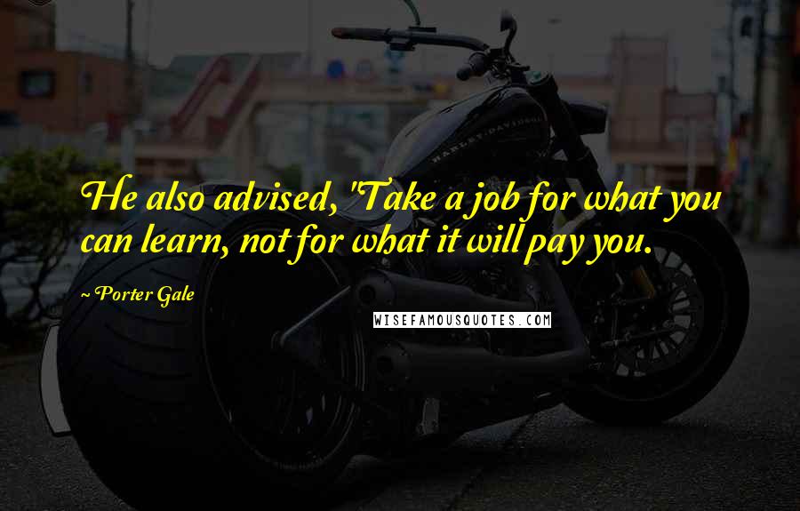 Porter Gale Quotes: He also advised, "Take a job for what you can learn, not for what it will pay you.