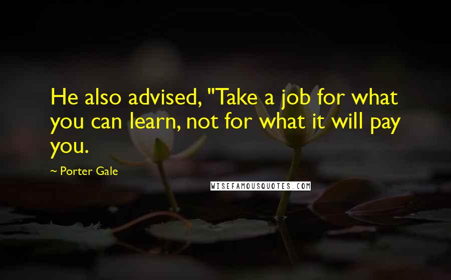 Porter Gale Quotes: He also advised, "Take a job for what you can learn, not for what it will pay you.