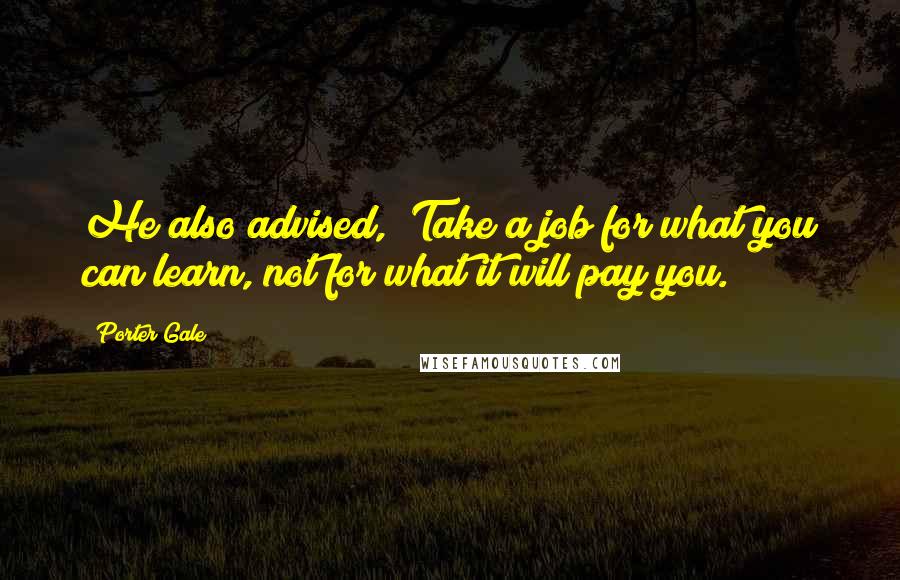 Porter Gale Quotes: He also advised, "Take a job for what you can learn, not for what it will pay you.