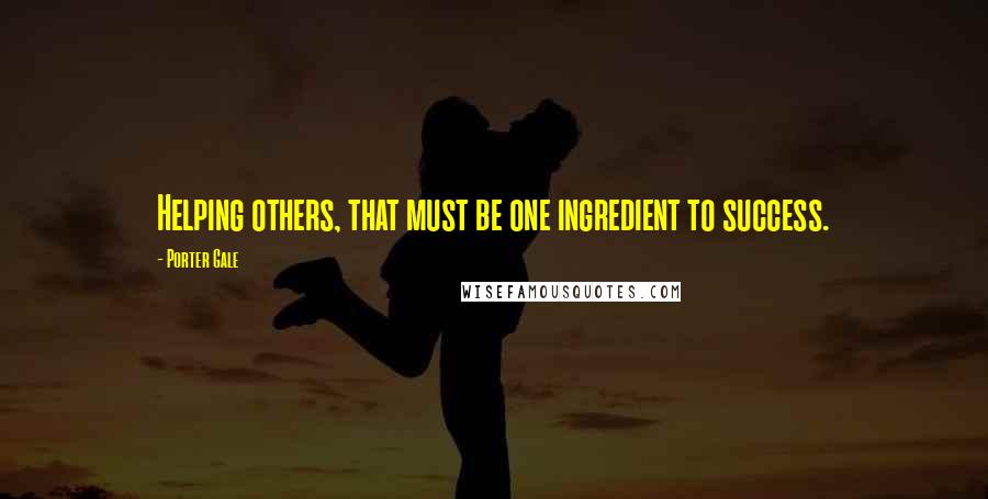 Porter Gale Quotes: Helping others, that must be one ingredient to success.