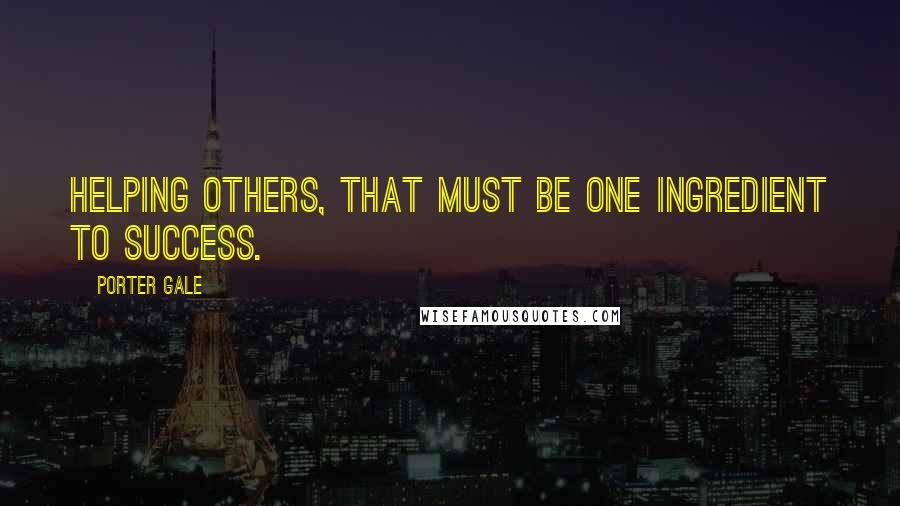 Porter Gale Quotes: Helping others, that must be one ingredient to success.