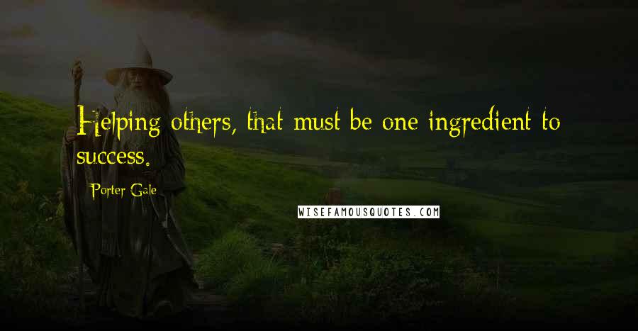 Porter Gale Quotes: Helping others, that must be one ingredient to success.