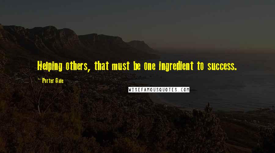 Porter Gale Quotes: Helping others, that must be one ingredient to success.