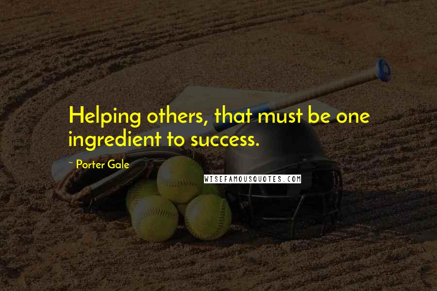 Porter Gale Quotes: Helping others, that must be one ingredient to success.