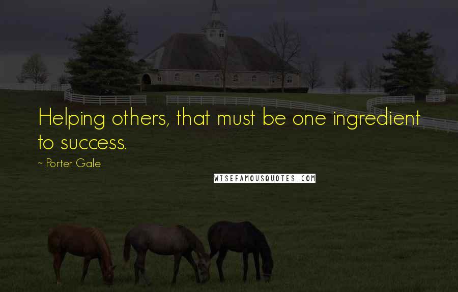 Porter Gale Quotes: Helping others, that must be one ingredient to success.