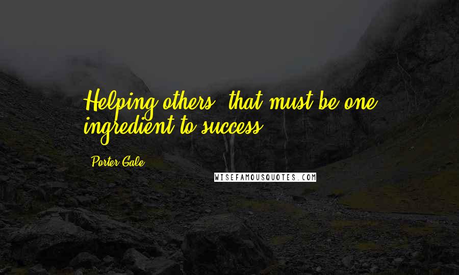 Porter Gale Quotes: Helping others, that must be one ingredient to success.