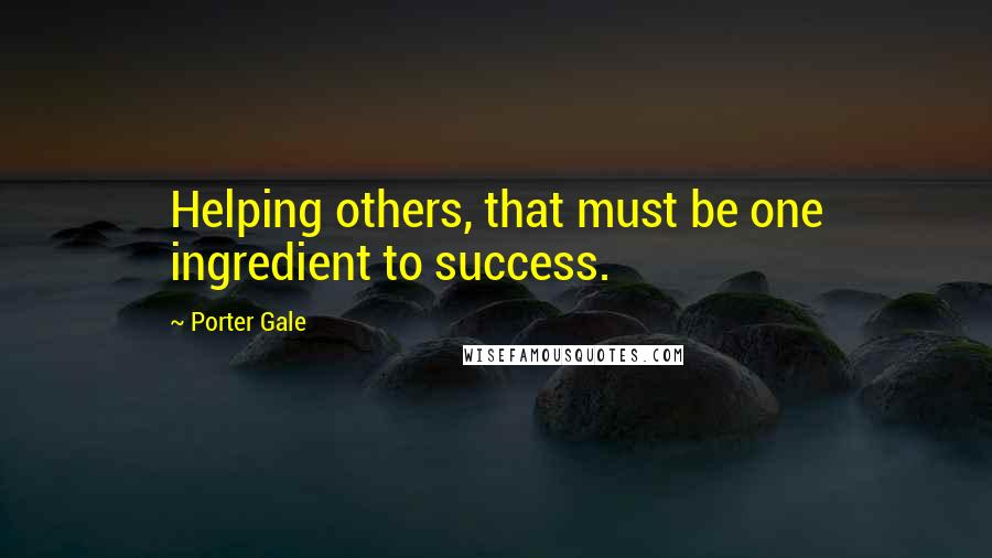 Porter Gale Quotes: Helping others, that must be one ingredient to success.