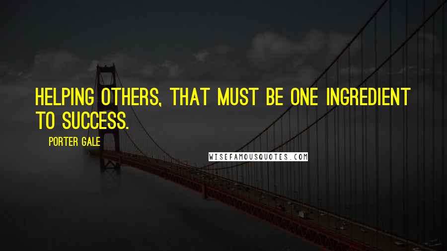 Porter Gale Quotes: Helping others, that must be one ingredient to success.