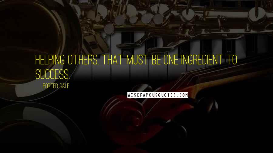 Porter Gale Quotes: Helping others, that must be one ingredient to success.