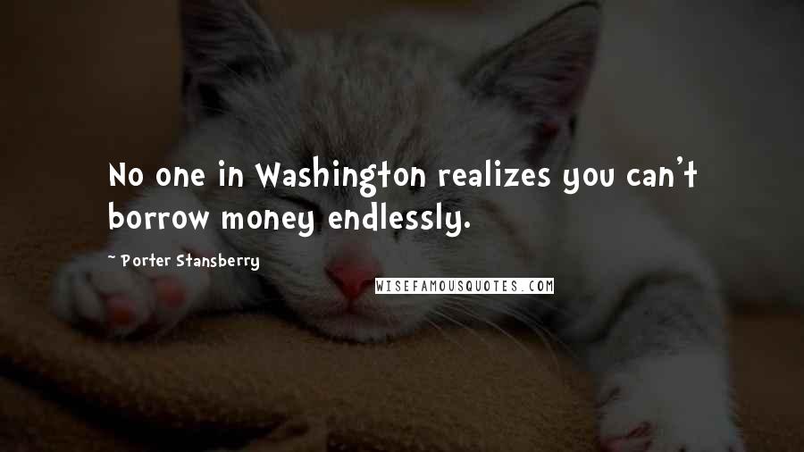 Porter Stansberry Quotes: No one in Washington realizes you can't borrow money endlessly.