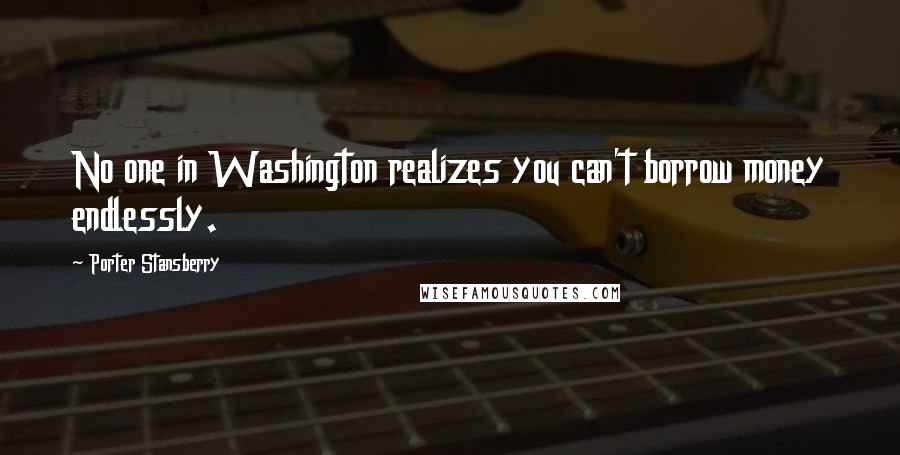 Porter Stansberry Quotes: No one in Washington realizes you can't borrow money endlessly.