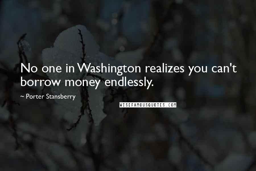 Porter Stansberry Quotes: No one in Washington realizes you can't borrow money endlessly.