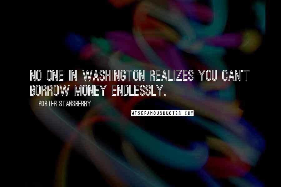 Porter Stansberry Quotes: No one in Washington realizes you can't borrow money endlessly.