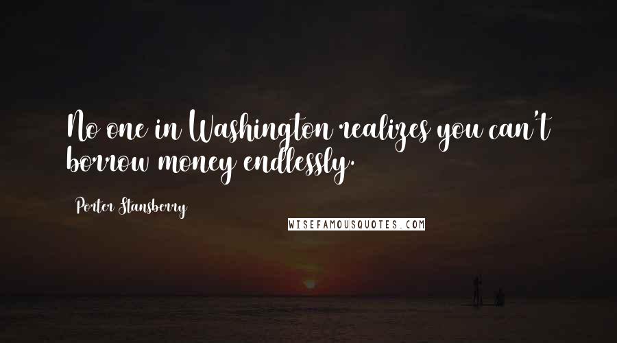 Porter Stansberry Quotes: No one in Washington realizes you can't borrow money endlessly.