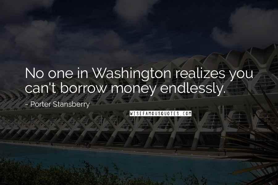 Porter Stansberry Quotes: No one in Washington realizes you can't borrow money endlessly.