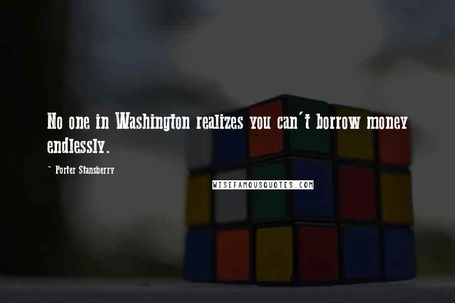 Porter Stansberry Quotes: No one in Washington realizes you can't borrow money endlessly.