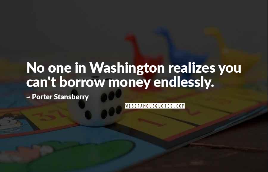 Porter Stansberry Quotes: No one in Washington realizes you can't borrow money endlessly.