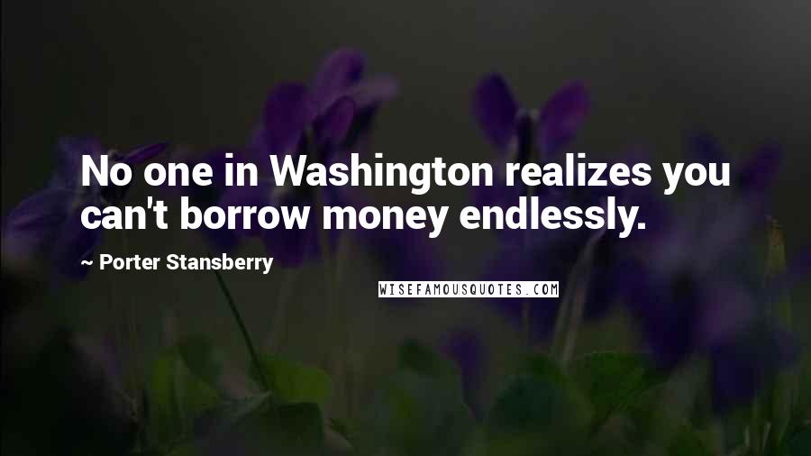 Porter Stansberry Quotes: No one in Washington realizes you can't borrow money endlessly.