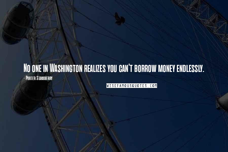 Porter Stansberry Quotes: No one in Washington realizes you can't borrow money endlessly.