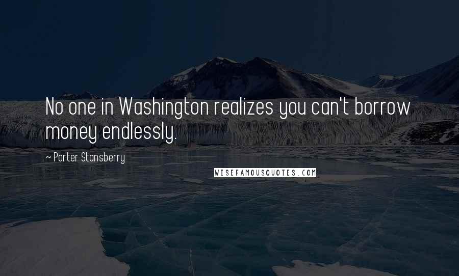 Porter Stansberry Quotes: No one in Washington realizes you can't borrow money endlessly.