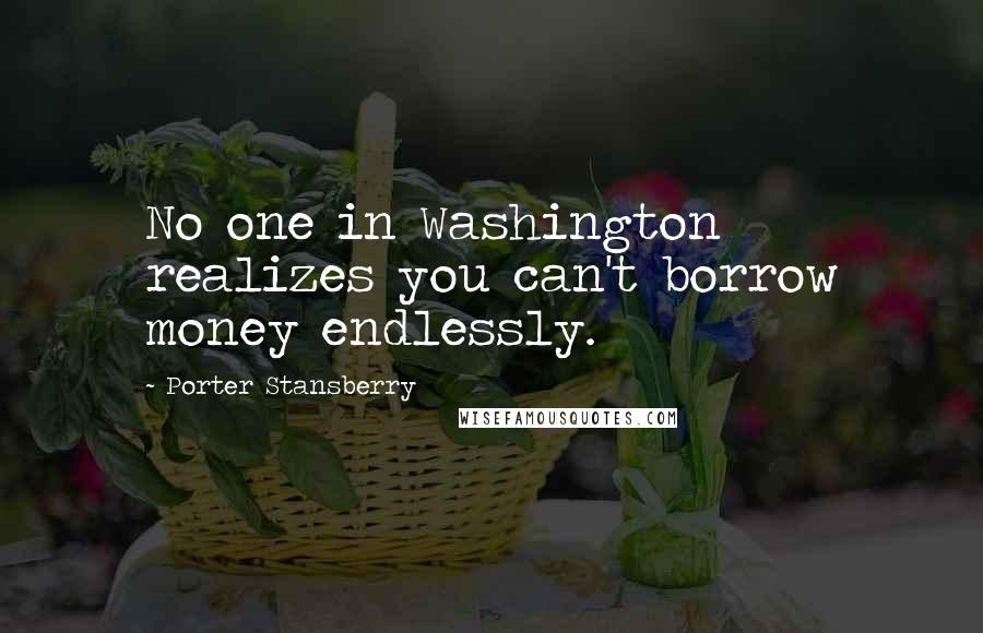 Porter Stansberry Quotes: No one in Washington realizes you can't borrow money endlessly.