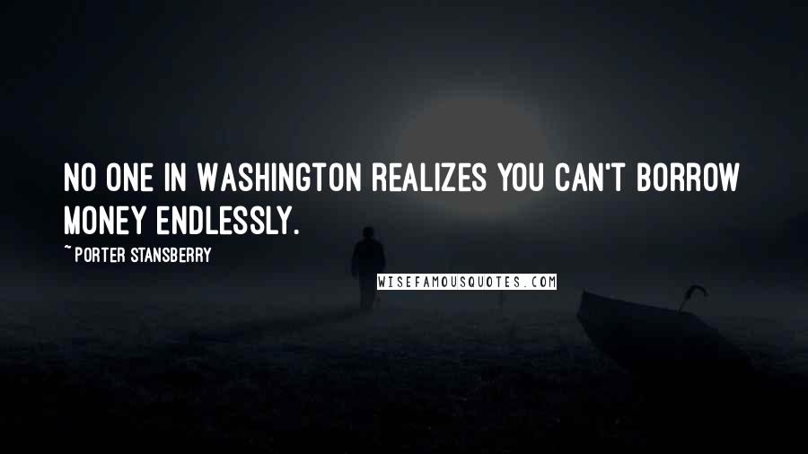 Porter Stansberry Quotes: No one in Washington realizes you can't borrow money endlessly.