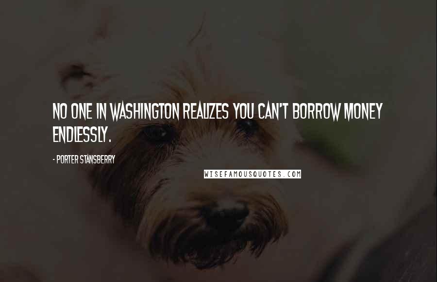 Porter Stansberry Quotes: No one in Washington realizes you can't borrow money endlessly.