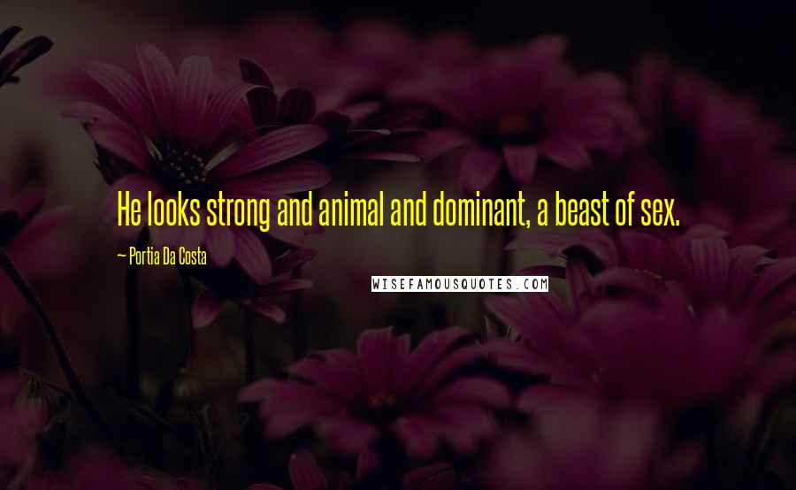 Portia Da Costa Quotes: He looks strong and animal and dominant, a beast of sex.