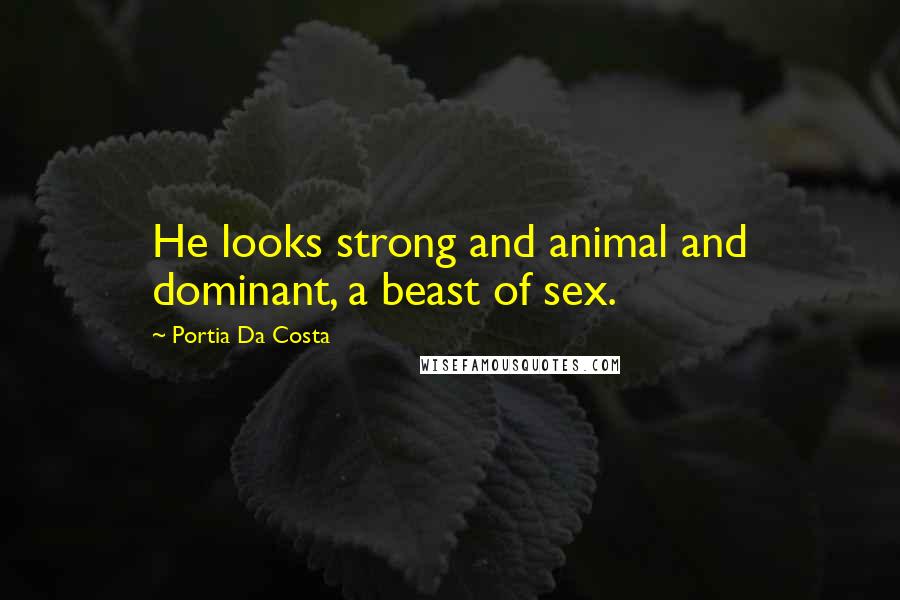 Portia Da Costa Quotes: He looks strong and animal and dominant, a beast of sex.