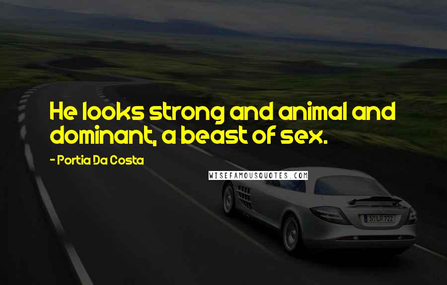 Portia Da Costa Quotes: He looks strong and animal and dominant, a beast of sex.