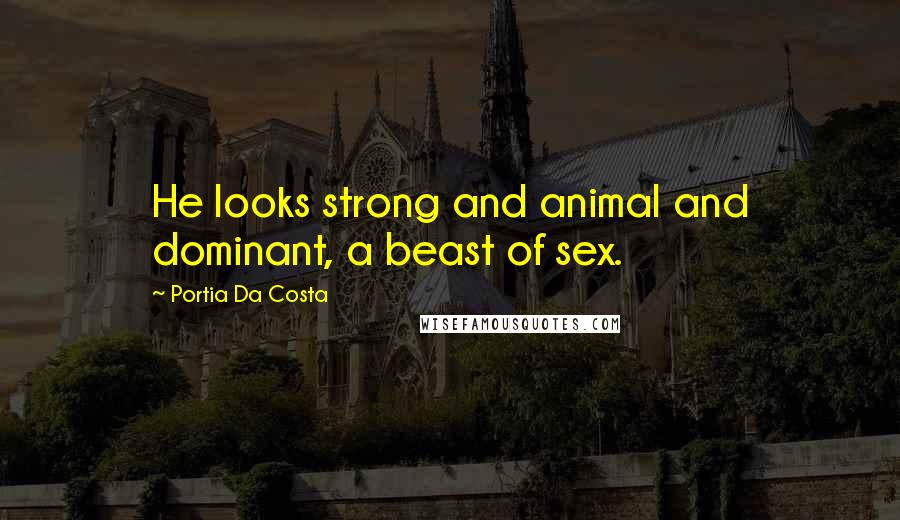 Portia Da Costa Quotes: He looks strong and animal and dominant, a beast of sex.