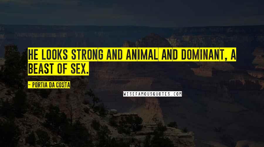 Portia Da Costa Quotes: He looks strong and animal and dominant, a beast of sex.