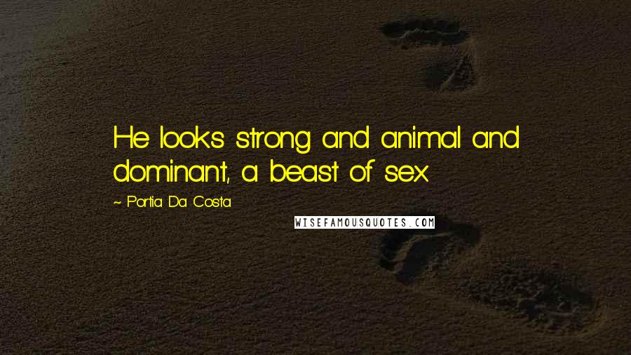 Portia Da Costa Quotes: He looks strong and animal and dominant, a beast of sex.