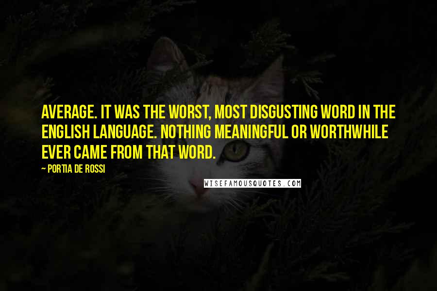 Portia De Rossi Quotes: Average. It was the worst, most disgusting word in the English language. Nothing meaningful or worthwhile ever came from that word.