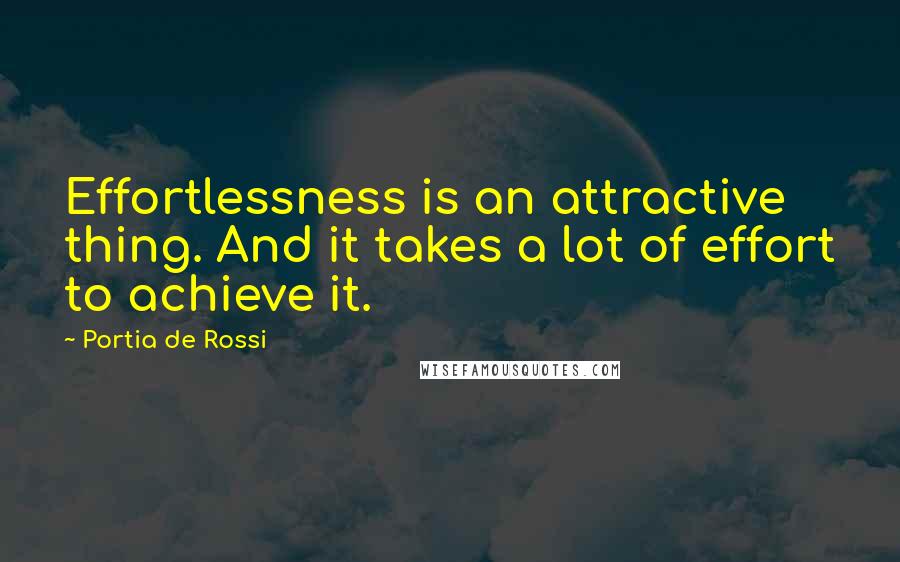 Portia De Rossi Quotes: Effortlessness is an attractive thing. And it takes a lot of effort to achieve it.