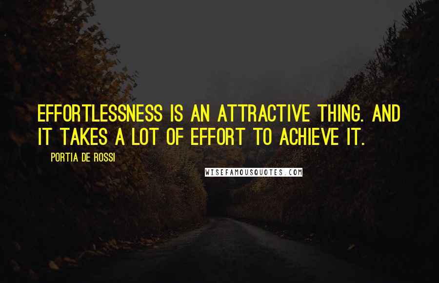 Portia De Rossi Quotes: Effortlessness is an attractive thing. And it takes a lot of effort to achieve it.