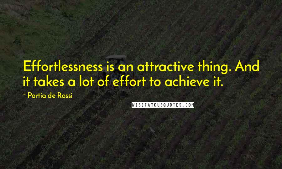 Portia De Rossi Quotes: Effortlessness is an attractive thing. And it takes a lot of effort to achieve it.