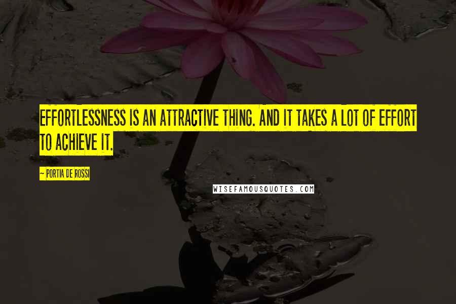 Portia De Rossi Quotes: Effortlessness is an attractive thing. And it takes a lot of effort to achieve it.