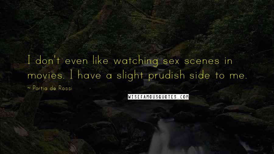 Portia De Rossi Quotes: I don't even like watching sex scenes in movies. I have a slight prudish side to me.