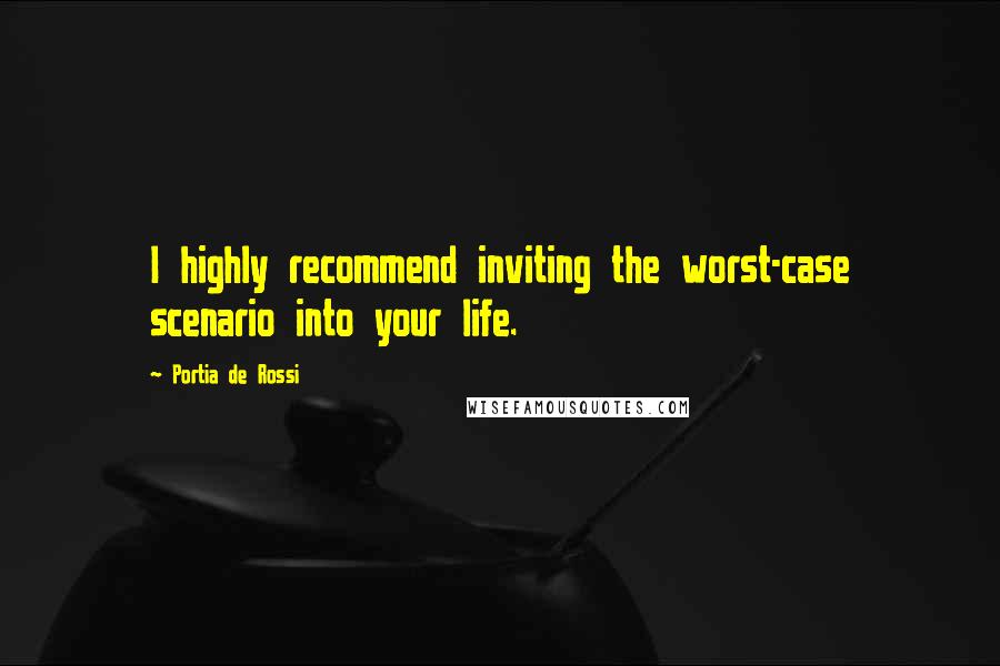 Portia De Rossi Quotes: I highly recommend inviting the worst-case scenario into your life.