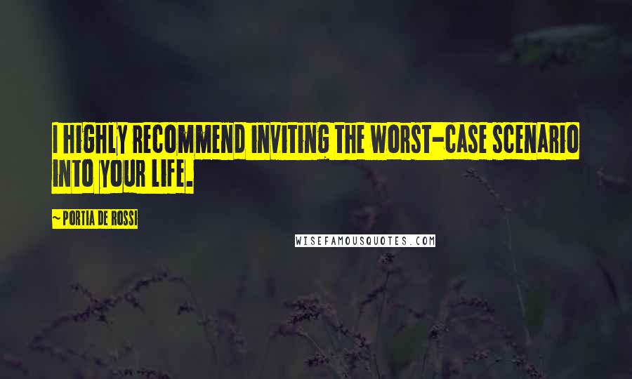 Portia De Rossi Quotes: I highly recommend inviting the worst-case scenario into your life.