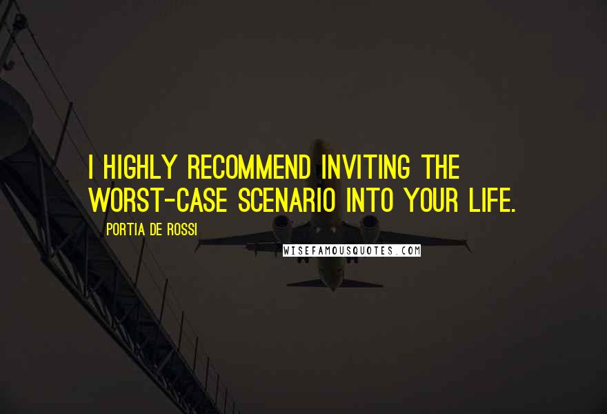 Portia De Rossi Quotes: I highly recommend inviting the worst-case scenario into your life.